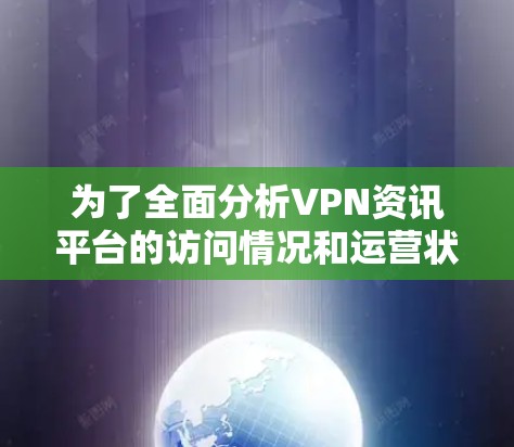 为了全面分析VPN资讯平台的访问情况和运营状况，可以从以下几个方面进行探讨