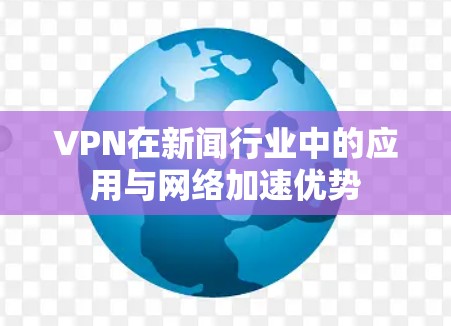 VPN在新闻行业中的应用与网络加速优势