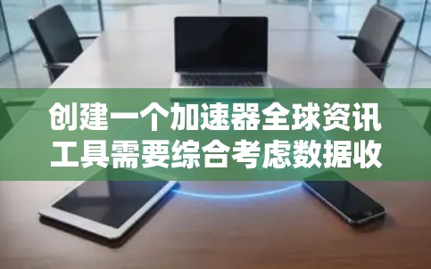 创建一个加速器全球资讯工具需要综合考虑数据收集、处理、分析、整理、可视化和功能扩展等多个方面。以下是一个详细的步骤指南
