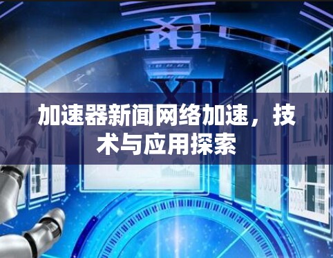 加速器新闻网络加速，技术与应用探索
