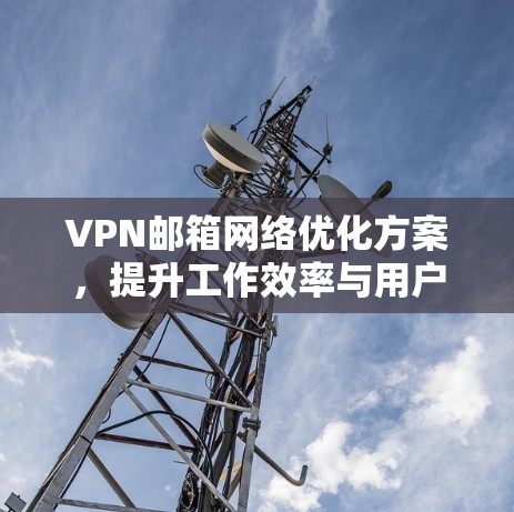 VPN邮箱网络优化方案，提升工作效率与用户体验