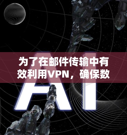 为了在邮件传输中有效利用VPN，确保数据安全和加速传输，可以按照以下步骤进行