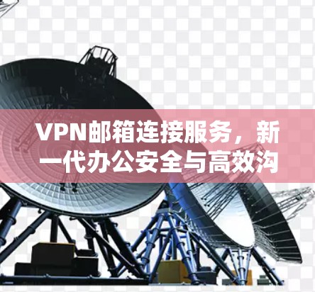 VPN邮箱连接服务，新一代办公安全与高效沟通的双重保障