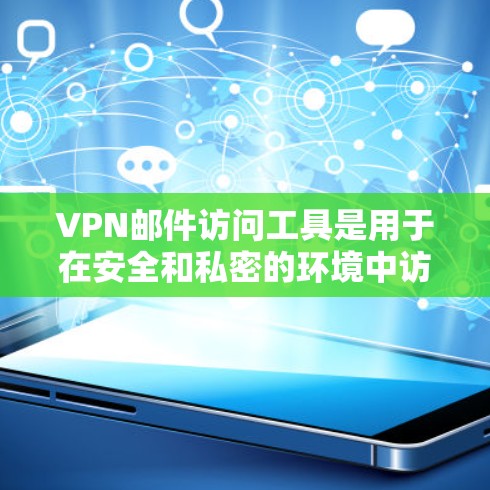 VPN邮件访问工具是用于在安全和私密的环境中访问邮件服务的一种解决方案。以下是关于VPN邮件访问工具的详细说明