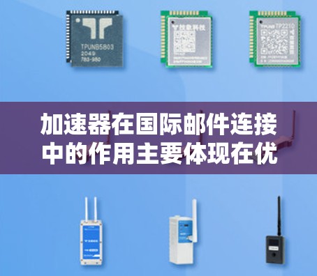 加速器在国际邮件连接中的作用主要体现在优化传输效率和提高可靠性。以下是对加速器在国际邮件连接中的详细分析