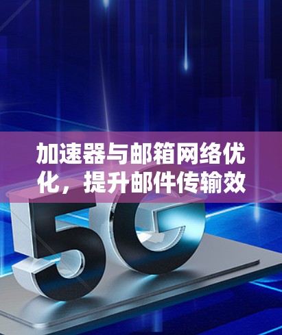 加速器与邮箱网络优化，提升邮件传输效率