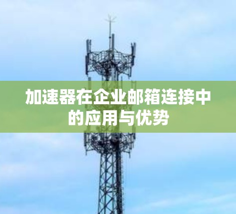 加速器在企业邮箱连接中的应用与优势