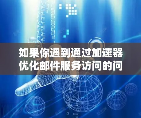 如果你遇到通过加速器优化邮件服务访问的问题，可以按照以下步骤进行
