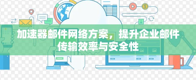 加速器邮件网络方案，提升企业邮件传输效率与安全性