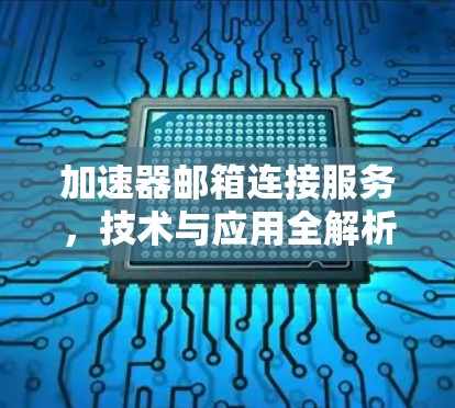 加速器邮箱连接服务，技术与应用全解析