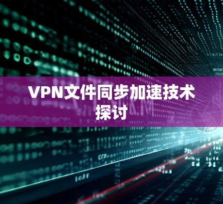 VPN文件同步加速技术探讨
