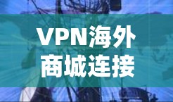 VPN海外商城连接，技术与应用分析