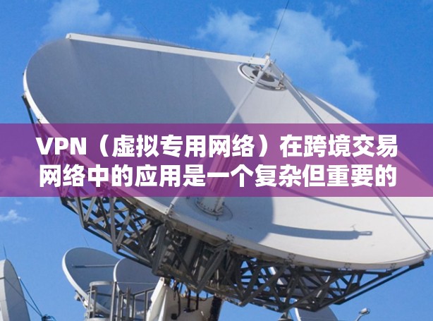 VPN（虚拟专用网络）在跨境交易网络中的应用是一个复杂但重要的主题，涉及数据安全、隐私保护以及合规性等多个方面。以下是一些关于VPN在跨境交易网络中的关键点