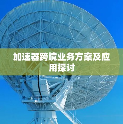 加速器跨境业务方案及应用探讨