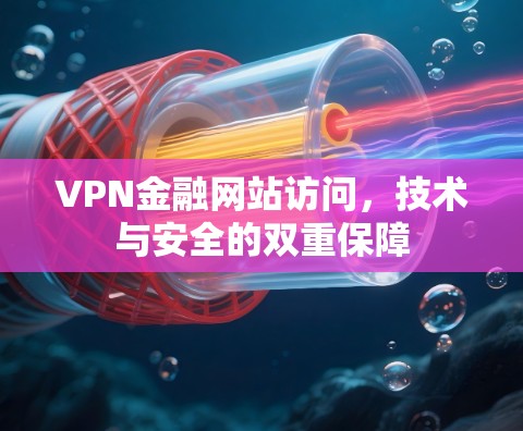 VPN金融网站访问，技术与安全的双重保障