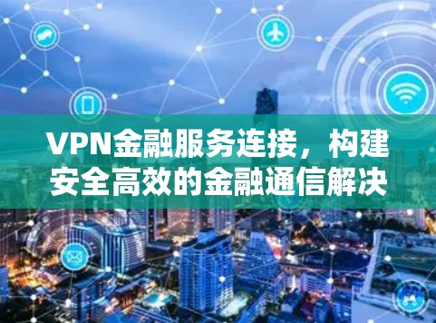 VPN金融服务连接，构建安全高效的金融通信解决方案