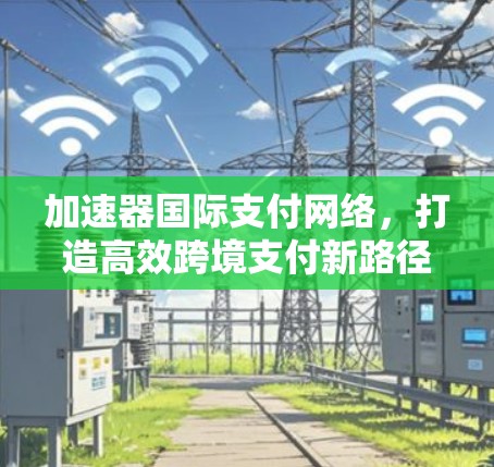加速器国际支付网络，打造高效跨境支付新路径