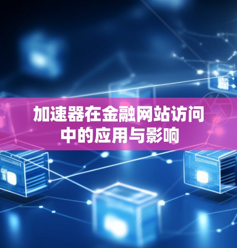 加速器在金融网站访问中的应用与影响