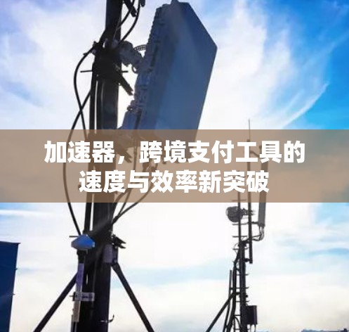 加速器，跨境支付工具的速度与效率新突破