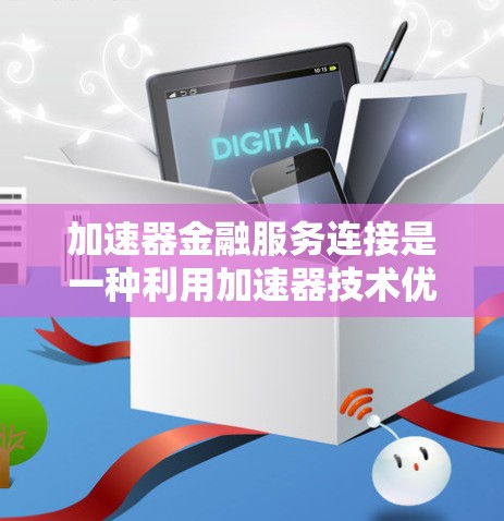 加速器金融服务连接是一种利用加速器技术优化金融服务性能的方法，旨在提升数据处理和传输效率，满足金融行业对高性能和实时性的需求。以下是对该概念的详细分析和总结