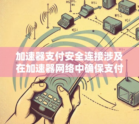 加速器支付安全连接涉及在加速器网络中确保支付交易的安全性和私密性。这通常包括以下关键步骤