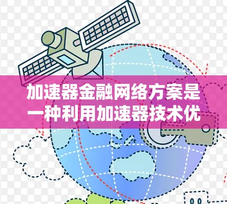 加速器金融网络方案是一种利用加速器技术优化金融交易效率的创新方案，主要应用于区块链领域，旨在提高交易速度和降低成本。以下是对该方案的详细分析和总结