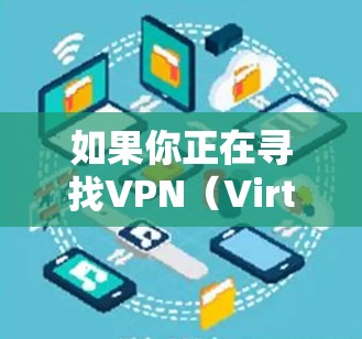 如果你正在寻找VPN（Virtual Private Network，虚拟专用网络）公司的海外招聘网站，可以考虑以下几种平台和资源