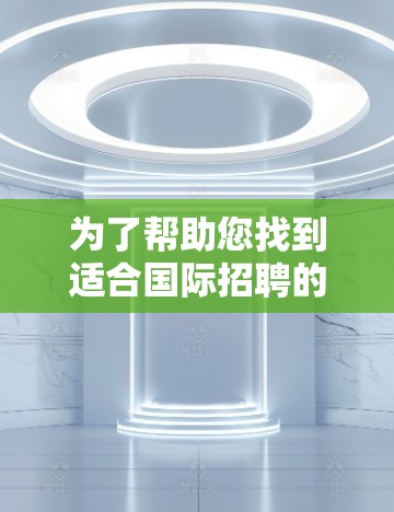为了帮助您找到适合国际招聘的平台，并有效地使用VPN保护隐私，以下是一些建议和资源