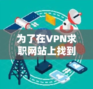 为了在VPN求职网站上找到合适的工作机会，您可以按照以下步骤进行