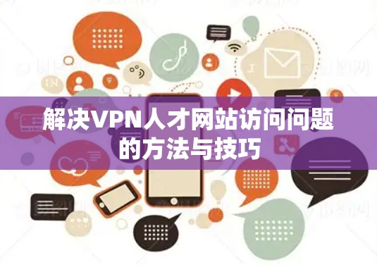 解决VPN人才网站访问问题的方法与技巧