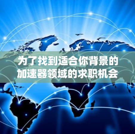 为了找到适合你背景的加速器领域的求职机会，可以按照以下步骤进行系统性地搜索和准备