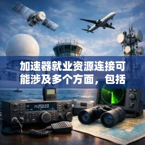 加速器就业资源连接可能涉及多个方面，包括技术社区、教育资源、职业发展平台等。以下是一些可能的资源连接和建议