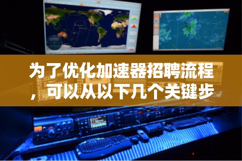 为了优化加速器招聘流程，可以从以下几个关键步骤进行规划和实施