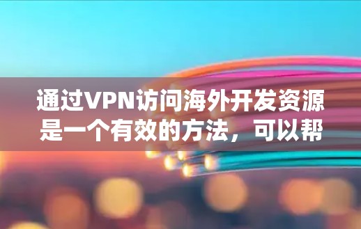 通过VPN访问海外开发资源是一个有效的方法，可以帮助您绕过地理限制，访问所需的软件、文档或开发环境。以下是详细的步骤和注意事项