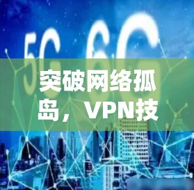 突破网络孤岛，VPN技术社区助力通信工程