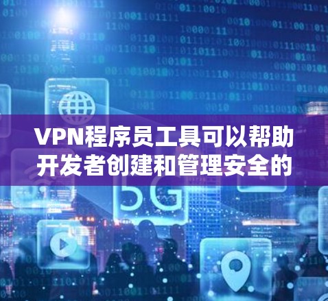 VPN程序员工具可以帮助开发者创建和管理安全的网络连接，确保用户隐私和数据安全。以下是一些常用的VPN开发工具及其适用场景