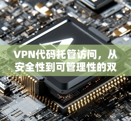 VPN代码托管访问，从安全性到可管理性的双重保障