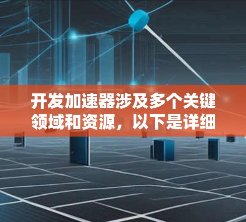 开发加速器涉及多个关键领域和资源，以下是详细的分步解释