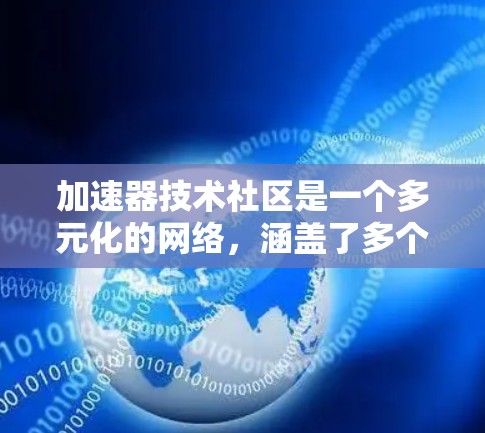 加速器技术社区是一个多元化的网络，涵盖了多个领域和多种互动方式。以下是对该社区的详细分析