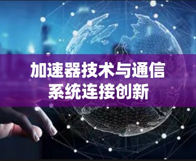 加速器技术与通信系统连接创新