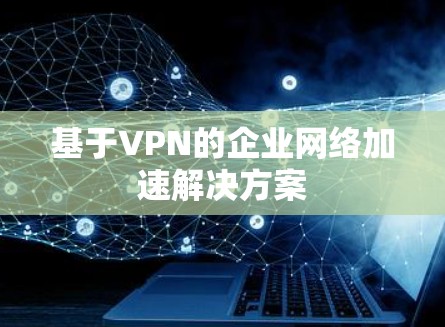 基于VPN的企业网络加速解决方案