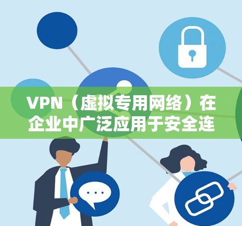 VPN（虚拟专用网络）在企业中广泛应用于安全连接，主要用于保护内部网络数据不被未经授权的访问，同时也为员工提供安全的远程访问入口。以下是关于企业VPN安全连接的详细说明