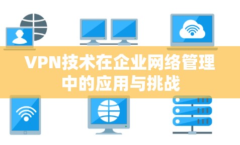 VPN技术在企业网络管理中的应用与挑战