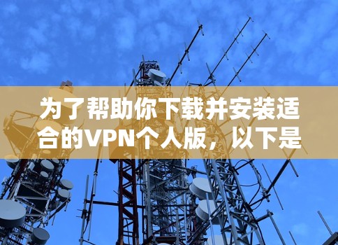 为了帮助你下载并安装适合的VPN个人版，以下是分步指南，根据你的需求和考虑因素