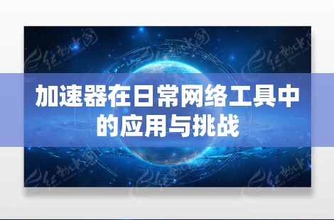 加速器在日常网络工具中的应用与挑战
