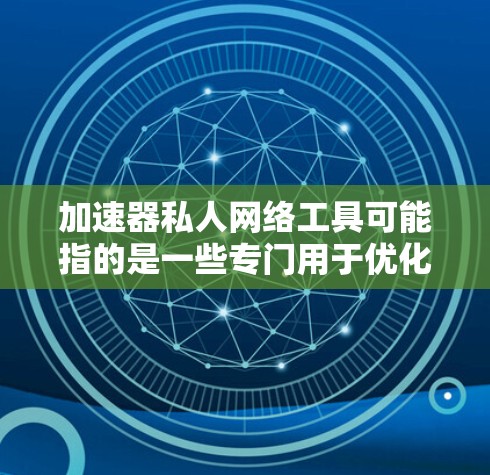 加速器私人网络工具可能指的是一些专门用于优化和加速局域网内网络连接的工具，通常用于企业内部或个人网络中以提高资源访问速度或稳定性。以下是一些常见的加速器私人网络工具的示例和建议