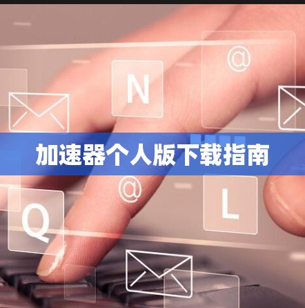 加速器个人版下载指南