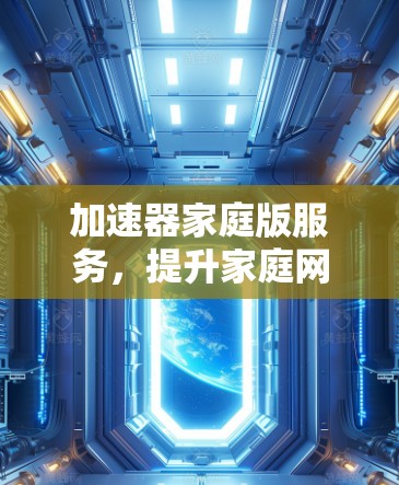 加速器家庭版服务，提升家庭网络性能