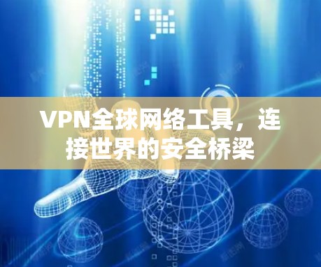 VPN全球网络工具，连接世界的安全桥梁