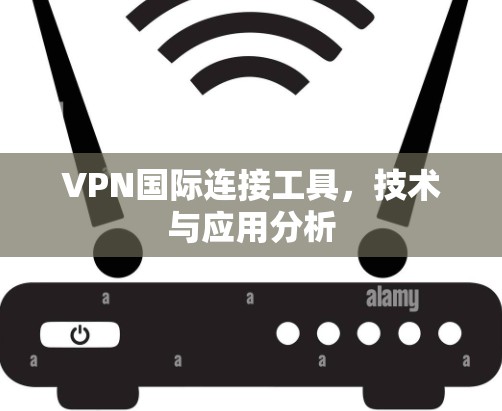 VPN国际连接工具，技术与应用分析